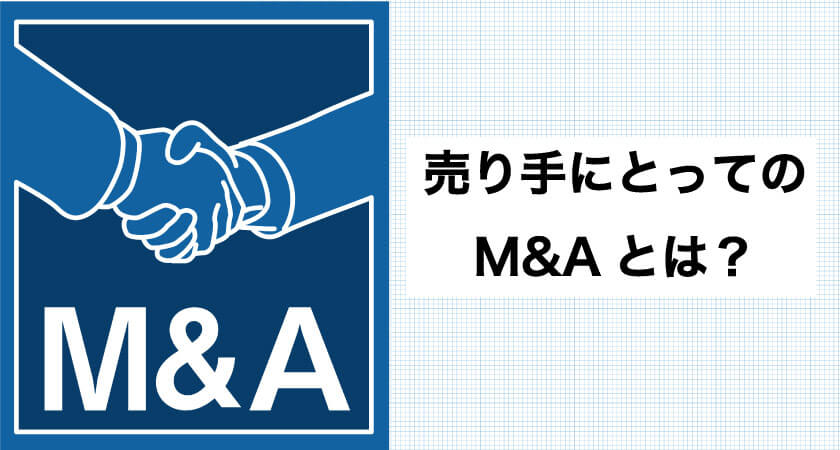 売り手にとってのM&Aについて分かりやすく解説！M＆Aで会社を売る