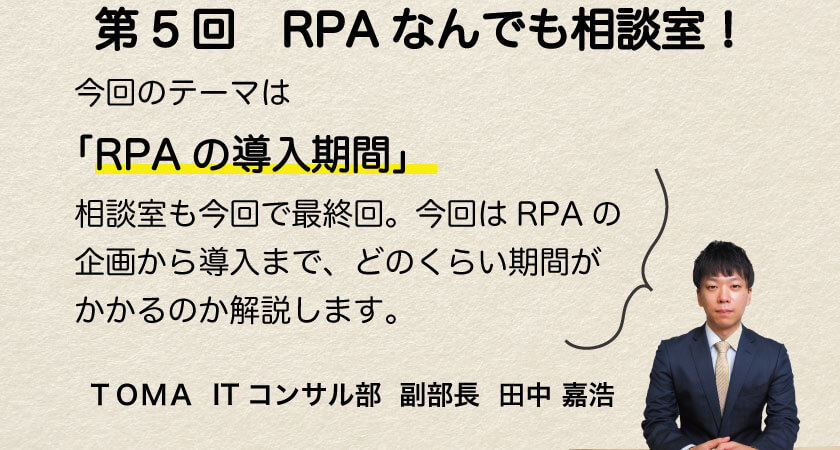 Rpa導入までの期間はどのくらい 経理が劇的に変わる プロが教える業務改善お悩み相談室第5弾 Rpa編 業務改善 It活用ブログ 経理合理化 Tomaコンサルタンツグループ