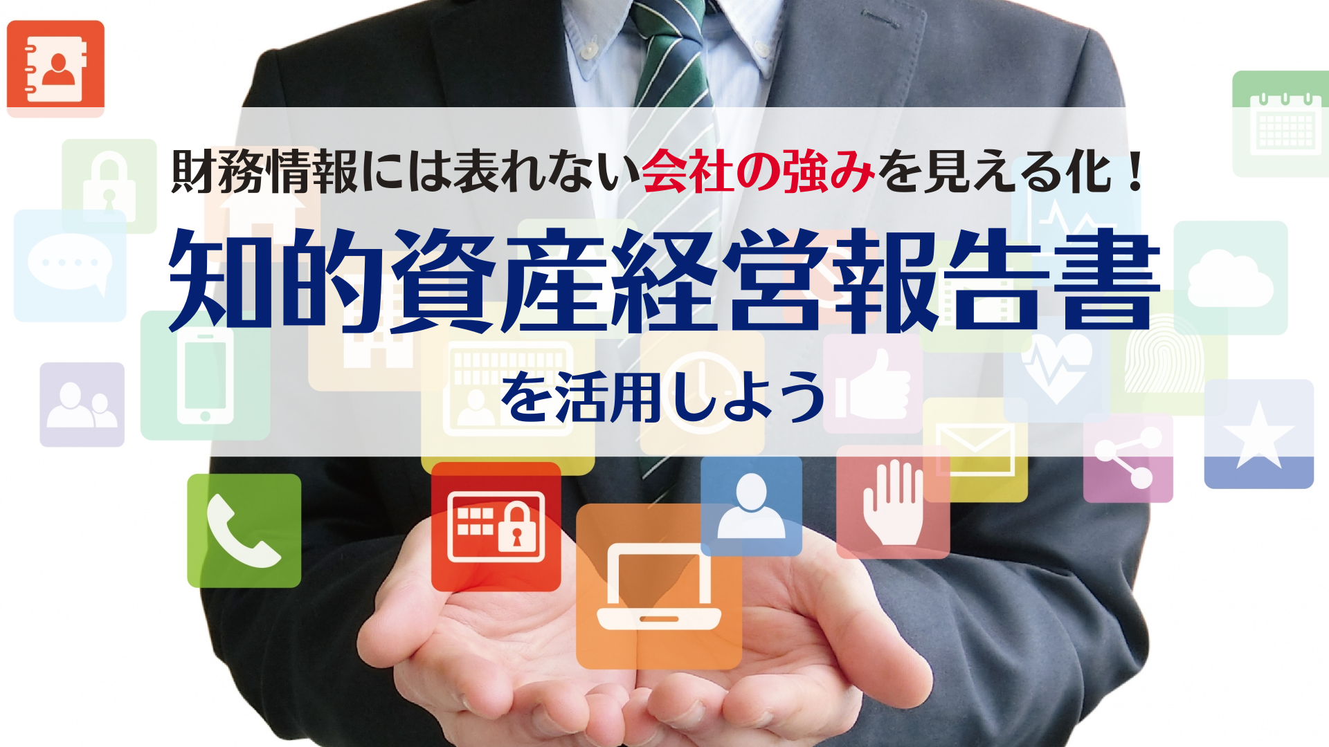 財務情報では伝わらない自社の強み＝”知的資産”を見える化！ 『知的資産経営報告書』で会社のセールスポイントを社内外に伝えよう -  TOMAコンサルタンツグループ株式会社TOMAコンサルタンツグループ株式会社