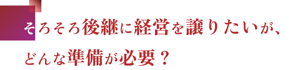 そろそろ後継に経営を譲りたいが、どんな準備が必要？