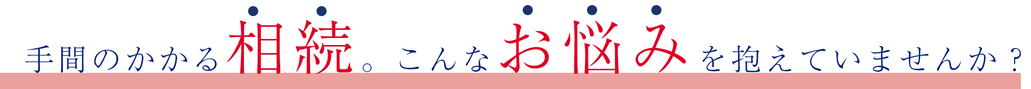 手間のかかる相続。こんなお悩みを抱えていませんか？