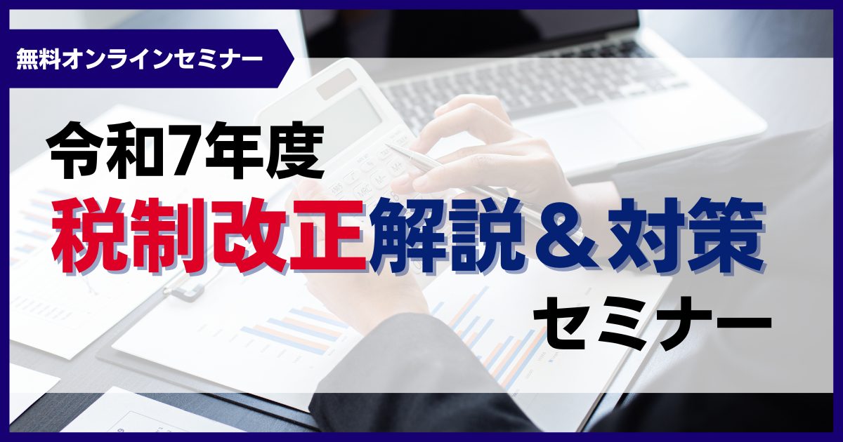 令和7年度 税制改正解説&対策セミナー