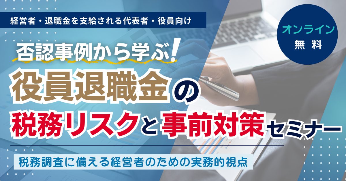 否認事例から学ぶ！役員退職金の税務リスクと事前対策セミナー