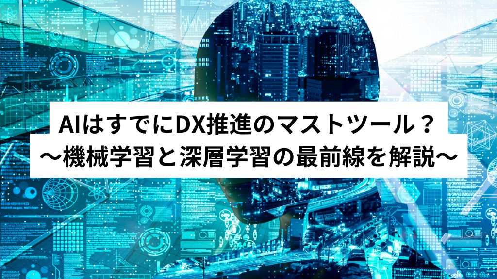 AIはすでにDX推進のマストツール？〜機械学習と深層学習の最前線を解説〜