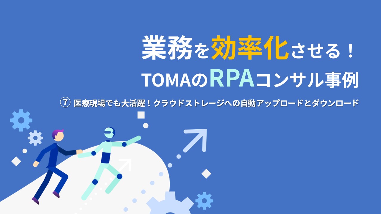 RPA「WinActor」導入による業務効率化を解説！ＴＯＭＡのコンサル事例⑦〜医療現場でも大活躍！クラウドストレージへの自動アップロードとダウンロード〜