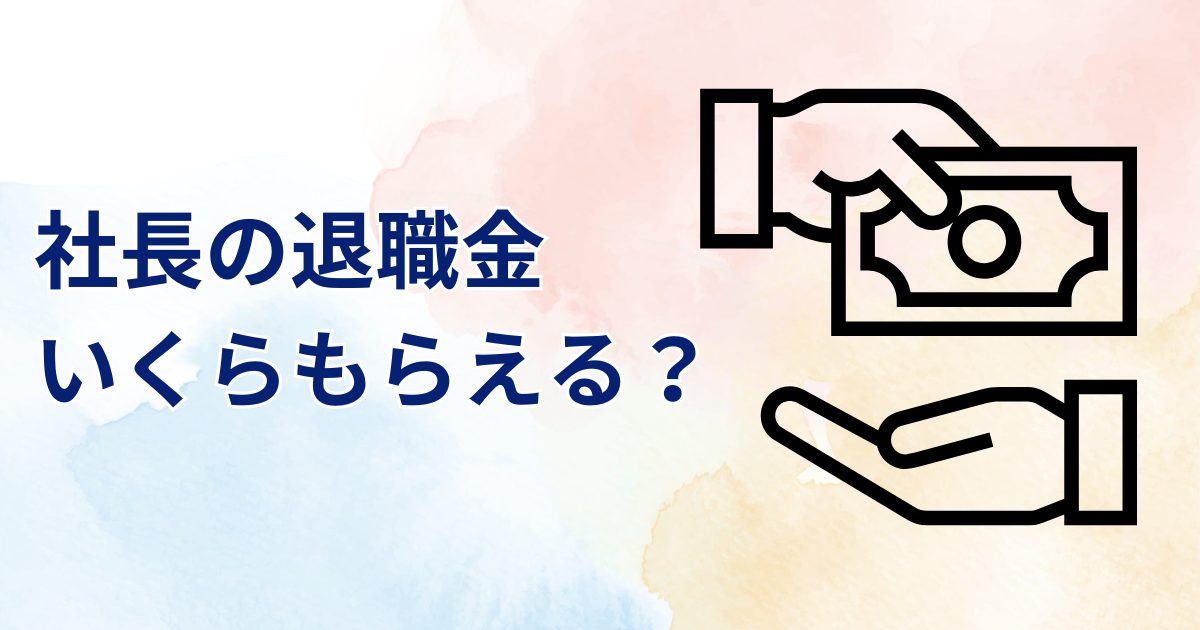 社長の退職金、いくらもらえる？事業承継を念頭に入れた退職金の考え方について解説