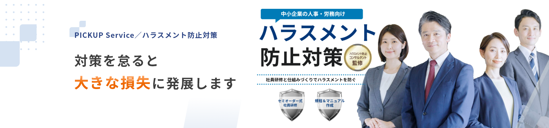 PICKUP Service / ハラスメント防止対策　対策を怠ると大きな損失に発展します　ハラスメント防止対策